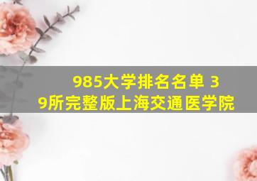 985大学排名名单 39所完整版上海交通医学院